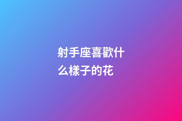 射手座喜歡什么樣子的花