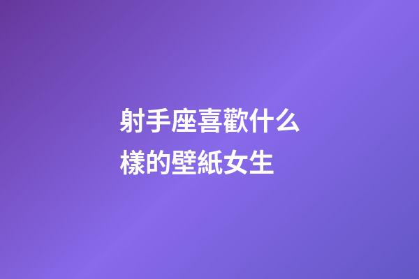 射手座喜歡什么樣的壁紙女生-第1張-星座運(yùn)勢(shì)-玄機(jī)派