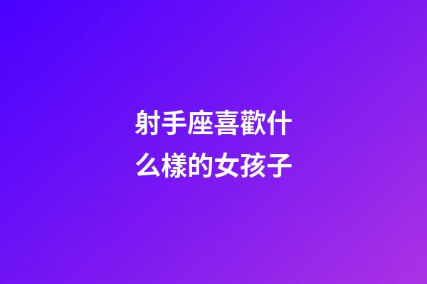 射手座喜歡什么樣的女孩子-第1張-星座運勢-玄機派