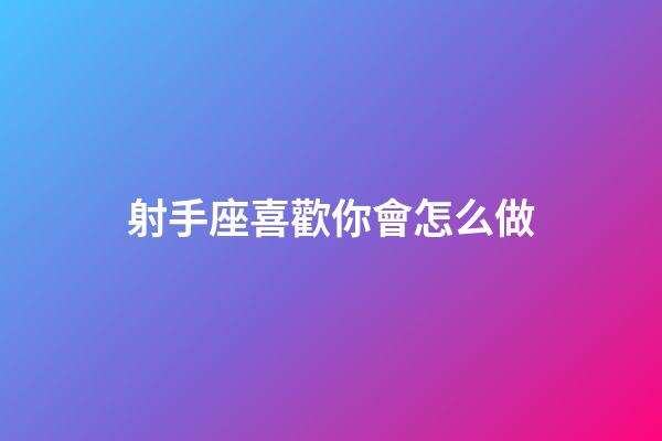 射手座喜歡你會怎么做-第1張-星座運勢-玄機(jī)派