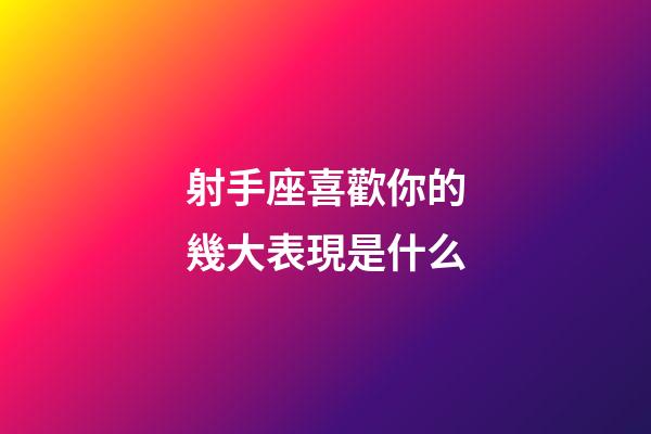 射手座喜歡你的幾大表現是什么-第1張-星座運勢-玄機派