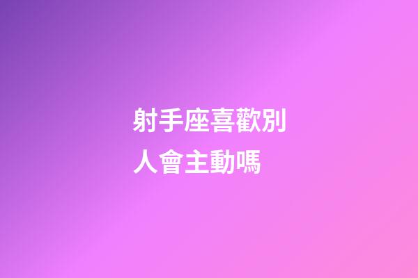 射手座喜歡別人會主動嗎-第1張-星座運勢-玄機派