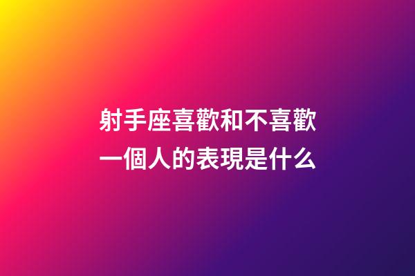 射手座喜歡和不喜歡一個人的表現是什么-第1張-星座運勢-玄機派