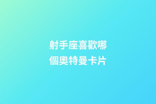 射手座喜歡哪個奧特曼卡片