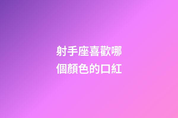 射手座喜歡哪個顏色的口紅-第1張-星座運勢-玄機派