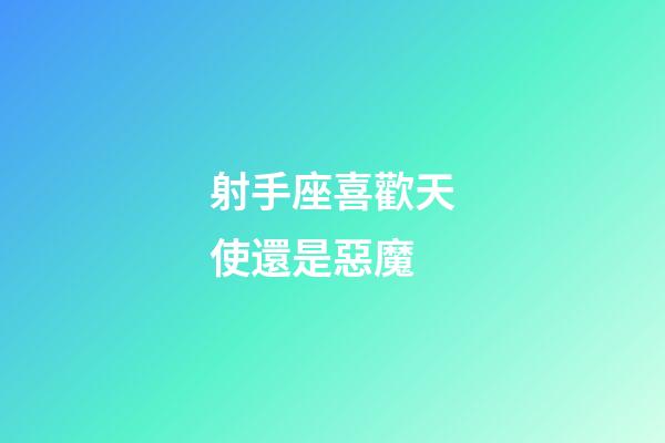 射手座喜歡天使還是惡魔-第1張-星座運勢-玄機派