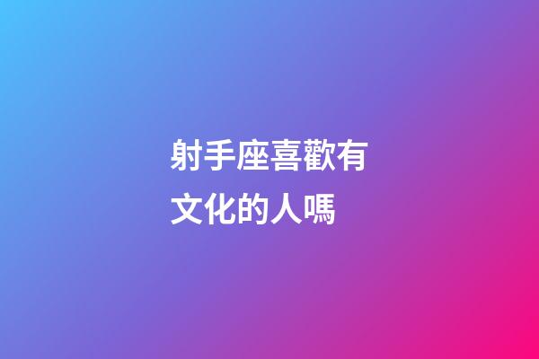 射手座喜歡有文化的人嗎