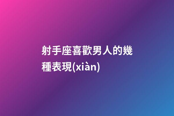 射手座喜歡男人的幾種表現(xiàn)-第1張-星座運勢-玄機派