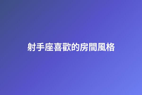 射手座喜歡的房間風格-第1張-星座運勢-玄機派