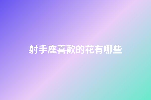 射手座喜歡的花有哪些