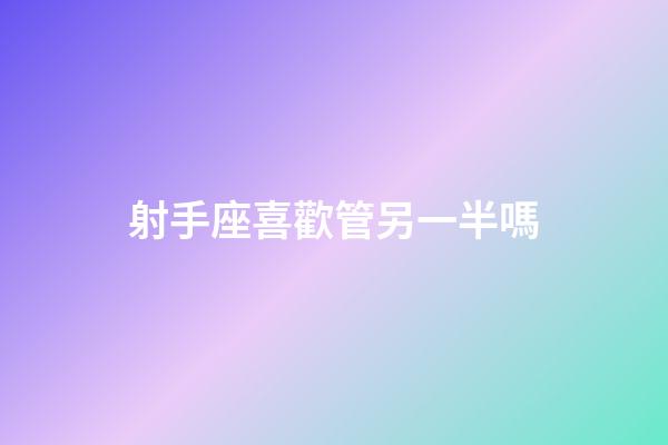射手座喜歡管另一半嗎-第1張-星座運勢-玄機派