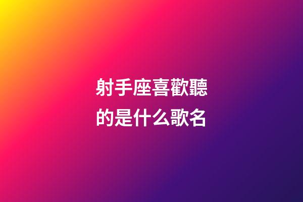 射手座喜歡聽的是什么歌名-第1張-星座運勢-玄機派
