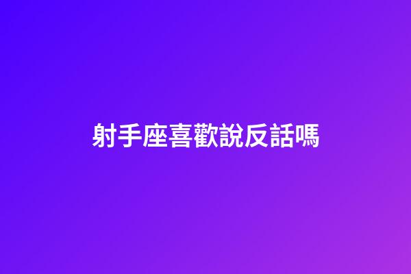 射手座喜歡說反話嗎