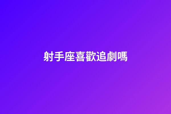 射手座喜歡追劇嗎-第1張-星座運勢-玄機派
