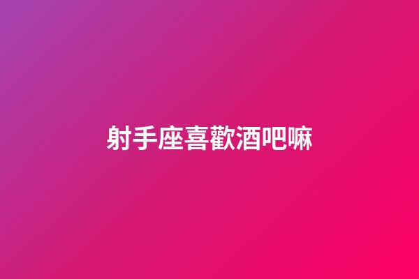 射手座喜歡酒吧嘛-第1張-星座運勢-玄機派