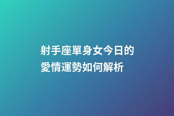 射手座單身女今日的愛情運勢如何解析-第1張-星座運勢-玄機派