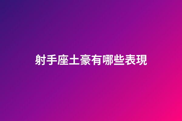 射手座土豪有哪些表現-第1張-星座運勢-玄機派