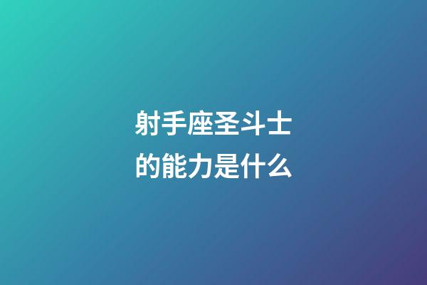 射手座圣斗士的能力是什么-第1張-星座運勢-玄機派