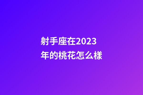 射手座在2023年的桃花怎么樣-第1張-星座運(yùn)勢(shì)-玄機(jī)派
