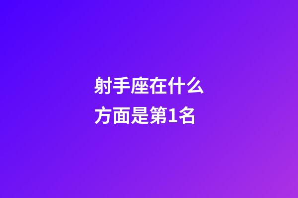 射手座在什么方面是第1名-第1張-星座運勢-玄機派