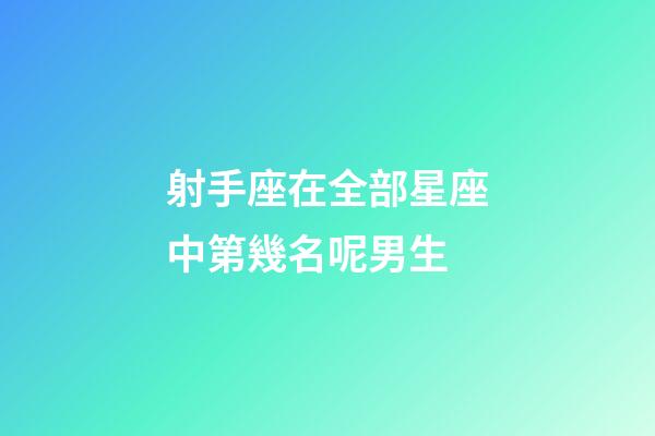射手座在全部星座中第幾名呢男生-第1張-星座運勢-玄機派