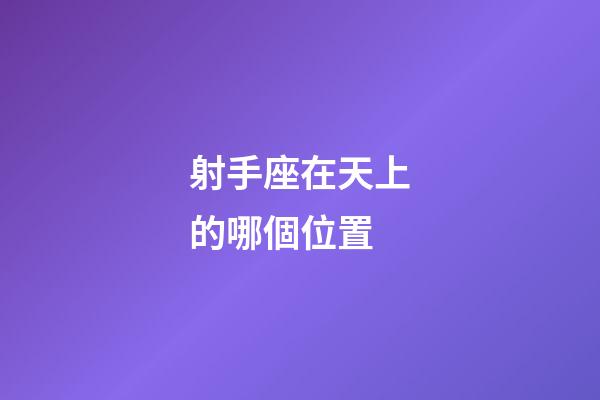 射手座在天上的哪個位置-第1張-星座運勢-玄機派