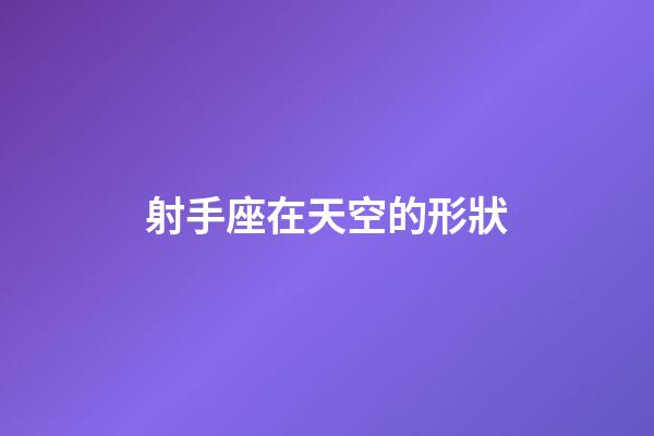 射手座在天空的形狀-第1張-星座運(yùn)勢-玄機(jī)派