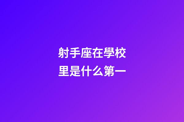 射手座在學校里是什么第一-第1張-星座運勢-玄機派