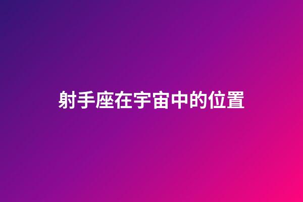 射手座在宇宙中的位置-第1張-星座運勢-玄機派