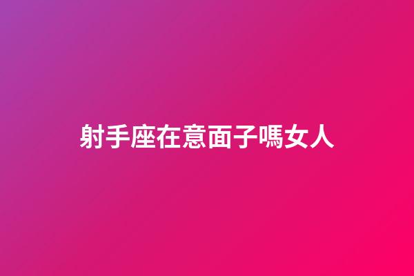 射手座在意面子嗎女人-第1張-星座運勢-玄機派