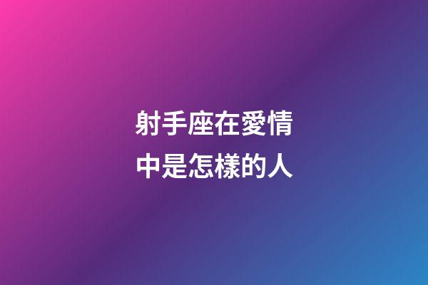 射手座在愛情中是怎樣的人-第1張-星座運勢-玄機派