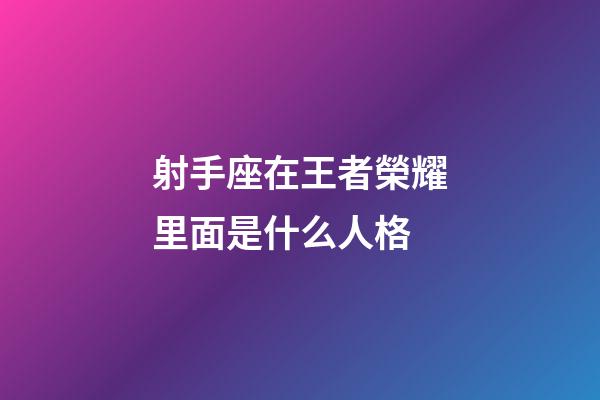 射手座在王者榮耀里面是什么人格-第1張-星座運(yùn)勢(shì)-玄機(jī)派