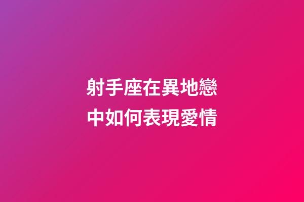 射手座在異地戀中如何表現愛情-第1張-星座運勢-玄機派