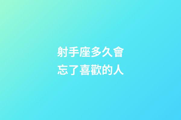 射手座多久會忘了喜歡的人-第1張-星座運勢-玄機派