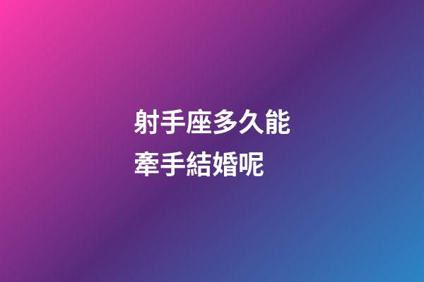 射手座多久能牽手結婚呢-第1張-星座運勢-玄機派