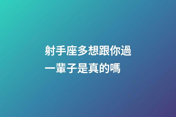 射手座多想跟你過一輩子是真的嗎-第1張-星座運勢-玄機派