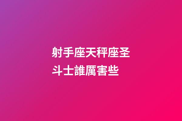 射手座天秤座圣斗士誰厲害些-第1張-星座運勢-玄機派