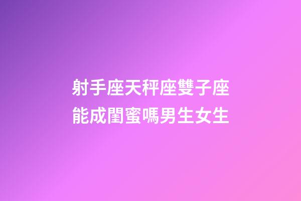射手座天秤座雙子座能成閨蜜嗎男生女生-第1張-星座運勢-玄機派