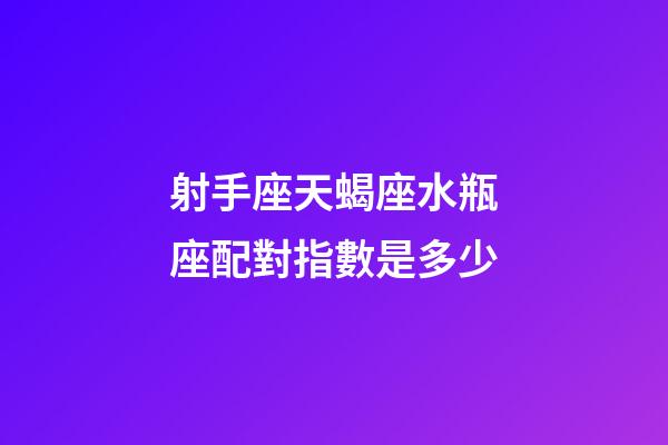 射手座天蝎座水瓶座配對指數是多少-第1張-星座運勢-玄機派