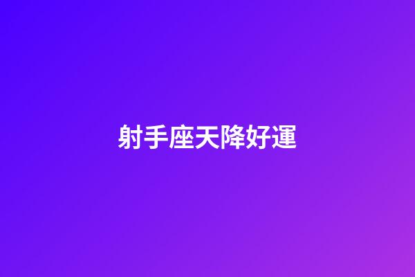 射手座天降好運-第1張-星座運勢-玄機派