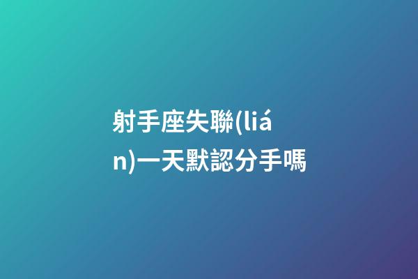 射手座失聯(lián)一天默認分手嗎