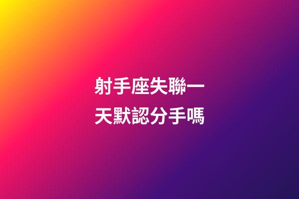 射手座失聯一天默認分手嗎-第1張-星座運勢-玄機派