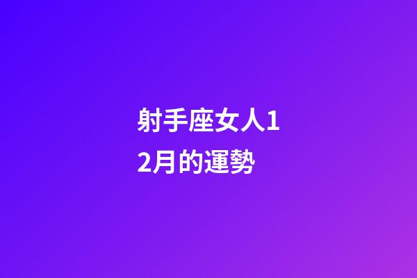 射手座女人12月的運勢-第1張-星座運勢-玄機派