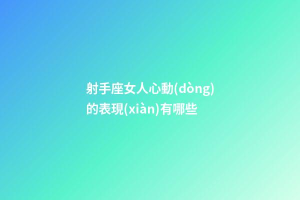 射手座女人心動(dòng)的表現(xiàn)有哪些-第1張-星座運(yùn)勢(shì)-玄機(jī)派