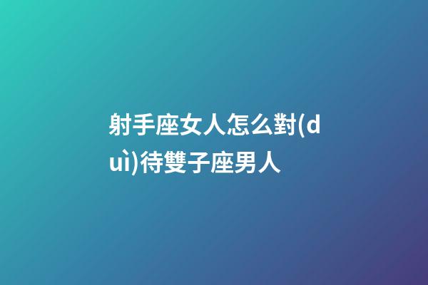 射手座女人怎么對(duì)待雙子座男人-第1張-星座運(yùn)勢(shì)-玄機(jī)派