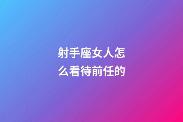 射手座女人怎么看待前任的-第1張-星座運勢-玄機派