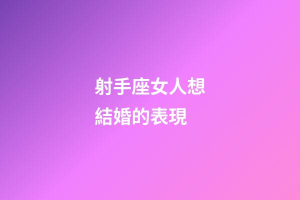 射手座女人想結婚的表現-第1張-星座運勢-玄機派