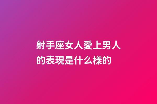 射手座女人愛上男人的表現是什么樣的-第1張-星座運勢-玄機派