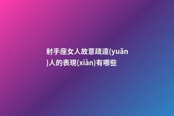 射手座女人故意疏遠(yuǎn)人的表現(xiàn)有哪些-第1張-星座運勢-玄機派