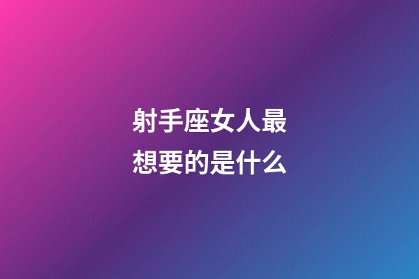 射手座女人最想要的是什么-第1張-星座運勢-玄機派